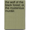 The Wolf of the Black Forest; or, the Mysterious Murder. door J. James