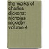The Works of Charles Dickens; Nicholas Nickleby Volume 4