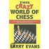 This Crazy World Of Chess: 102 Dispatches From The Front