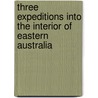 Three Expeditions into the Interior of Eastern Australia by Thomas Mitchell