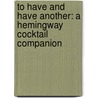 To Have and Have Another: A Hemingway Cocktail Companion door Philip Greene