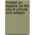 Treatise on algebra, for the use of schools and colleges