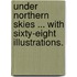 Under Northern Skies ... With sixty-eight illustrations.