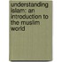 Understanding Islam: An Introduction To The Muslim World