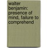Walter Benjamin: Presence of Mind, Failure to Comprehend door Stphane Symons