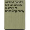Wicked Capitol Hill: An Unruly History Of Behaving Badly door Robert S. Pohl