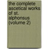 the Complete Ascetical Works of St. Alphonsus (Volume 2) door Saint Alfonso Maria De' Liguori