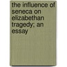 the Influence of Seneca on Elizabethan Tragedy; an Essay door John William Cunliffe