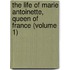 the Life of Marie Antoinette, Queen of France (Volume 1)