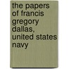 the Papers of Francis Gregory Dallas, United States Navy by Francis Gregory Dallas