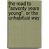 the Road to "Seventy Years Young", Or the Unhabitual Way