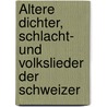 Ältere Dichter, Schlacht- und Volkslieder der Schweizer door Verschiedene Autoren