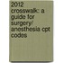 2012 Crosswalk: A Guide For Surgery/ Anesthesia Cpt Codes