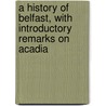 A History of Belfast, with Introductory Remarks on Acadia by Jr. William White