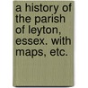 A History of the Parish of Leyton, Essex. With maps, etc. door John Kennedy