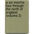 A Six Months Tour Through the North of England (Volume 2)