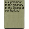 A Supplement to the Glossary of the Dialect of Cumberland door William Dickinson