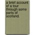 A brief account of a tour through some parts of Scotland.