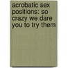 Acrobatic Sex Positions: So Crazy We Dare You to Try Them door Emily Dubberley