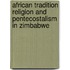 African Tradition Religion and Pentecostalism in Zimbabwe