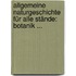 Allgemeine Naturgeschichte Für Alle Stände: Botanik ...