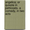 Angelica; Or Quixote In Petticoats. A Comedy, In Two Acts door Onbekend