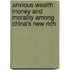 Anxious Wealth: Money and Morality Among China's New Rich