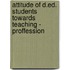 Attitude of D.Ed. Students Towards Teaching - Proffession