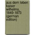 Aus dem Leben Kaiser Wilhelms, 1849-1873 (German Edition)