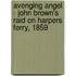 Avenging Angel - John Brown's Raid on Harpers Ferry, 1859