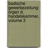 Badische Gewerbezeitung: Organ D. Handelskammer, Volume 3 door Onbekend