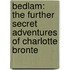 Bedlam: The Further Secret Adventures Of Charlotte Bronte