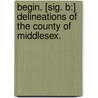 Begin. [sig. B:] Delineations of the County of Middlesex. door Onbekend