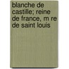Blanche de Castille; Reine de France, M Re de Saint Louis door J. R