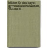 Blätter Für Das Bayer. Gymnasialschulwesen, Volume 6... door Onbekend