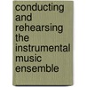 Conducting and Rehearsing the Instrumental Music Ensemble door John F. Colson
