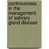 Controversies in the Management of Salivary Gland Disease