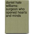 Daniel Hale Williams: Surgeon Who Opened Hearts And Minds