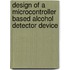 Design of a Microcontroller Based Alcohol Detector Device