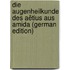 Die Augenheilkunde Des Aëtius Aus Amida (German Edition)