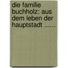 Die Familie Buchholz: Aus Dem Leben Der Hauptstadt ...... door Julius Stinde