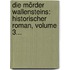 Die Mörder Wallensteins: Historischer Roman, Volume 3...