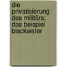 Die Privatisierung des Militärs: Das Beispiel Blackwater by Jochen Kosel