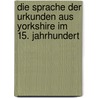 Die Sprache der Urkunden aus Yorkshire im 15. Jahrhundert door Alexander Baumann