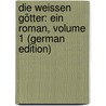 Die Weissen Götter: Ein Roman, Volume 1 (German Edition) by Stucken Eduard