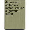 Die Weissen Götter: Ein Roman, Volume 3 (German Edition) door Stucken Eduard