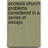 Ecclesia Church Problems Considered in a Series of Essays
