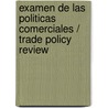 Examen De Las Politicas Comerciales / Trade Policy Review by World Trade Organization