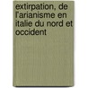 Extirpation, De L'Arianisme En Italie Du Nord Et Occident by Yves-Marie Duval