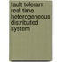 Fault Tolerant Real Time Heterogeneous Distributed System